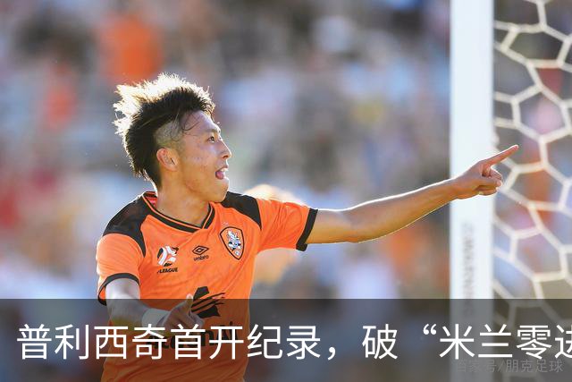 普利西奇首开纪录，破“米兰零进球”魔咒！