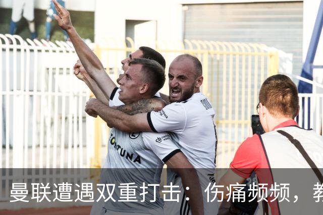 曼联遭遇双重打击：伤痛频频，教练心力交瘁