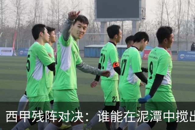 西甲残阵对决：谁能在泥潭中搅出胜利的水花？