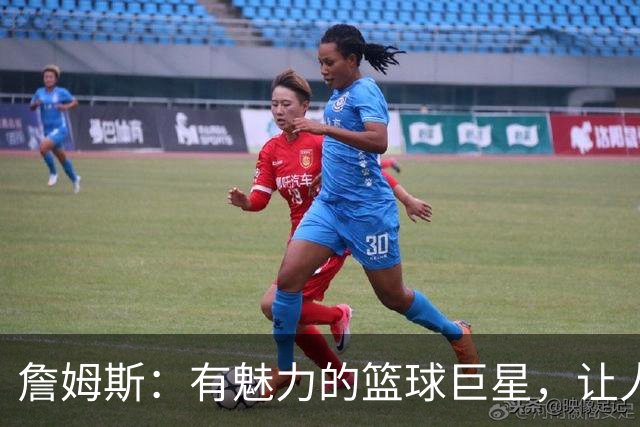 詹姆斯：有魅力的篮球巨星，让人心服口服