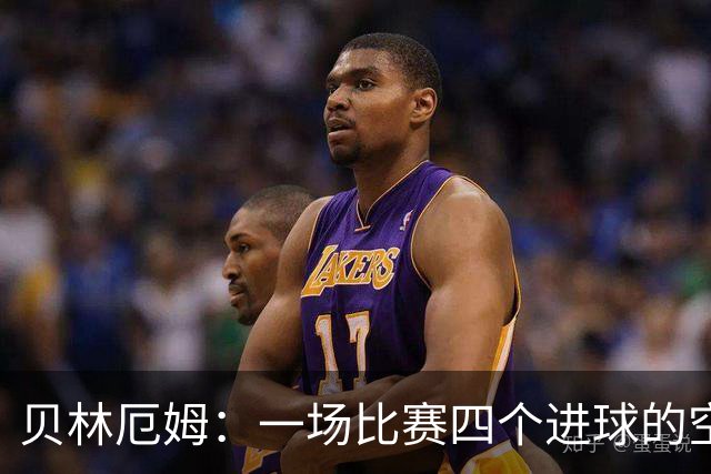 贝林厄姆：一场比赛四个进球的空中飞人